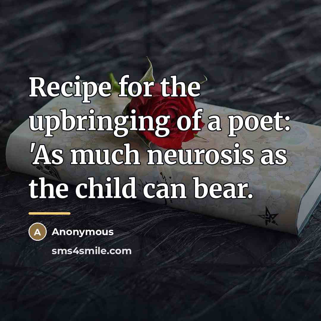 “Recipe for the upbringing of a poet: 'As much neurosis…” quote by Anonymous