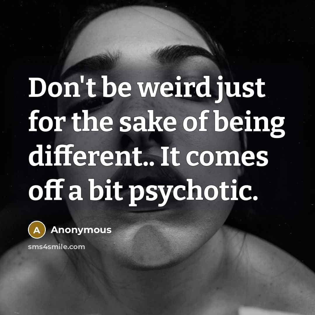 “Don't be weird just for the sake of being different..…” quote by Anonymous