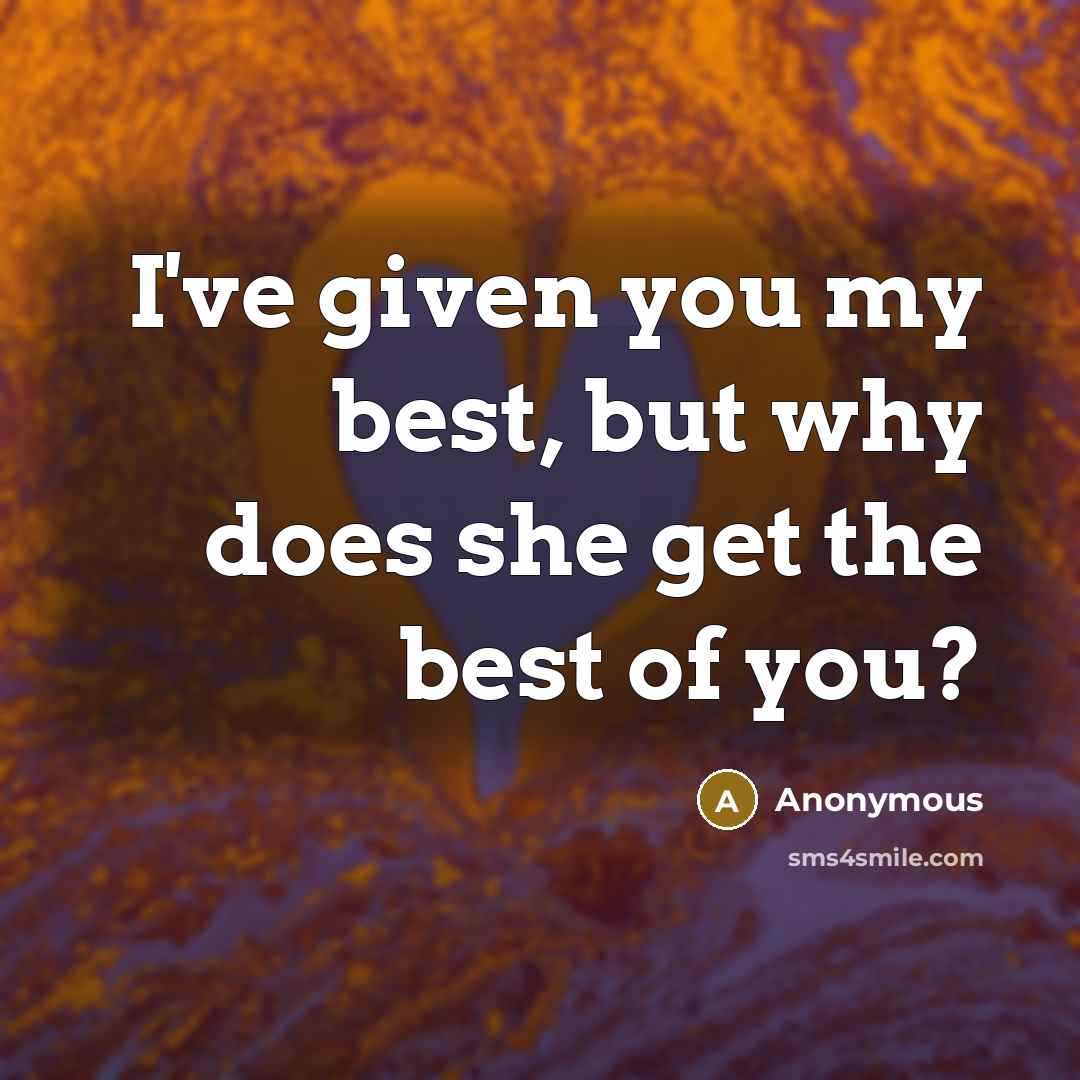 “I've given you my best, but why does she get the best of you?” quote by Anonymous