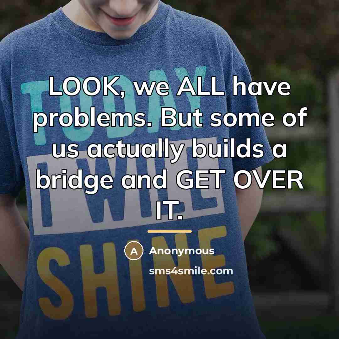“LOOK, we ALL have problems. But some of us actually…” quote by Anonymous