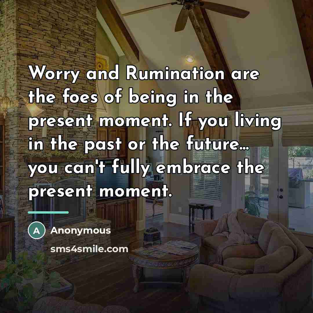 “Worry and Rumination are the foes of being in the…” quote by Anonymous