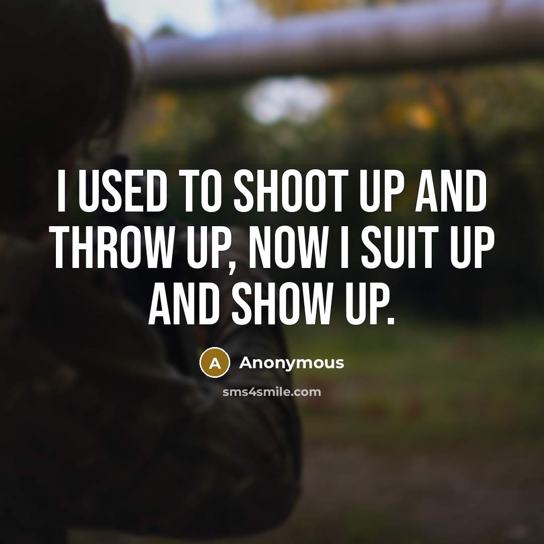 “I used to shoot up and throw up, now I suit up and show up.” quote by Anonymous
