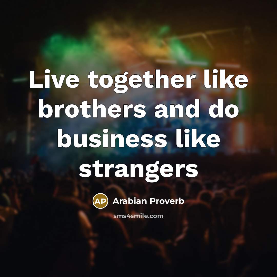 “Live together like brothers and do business like strangers…” quote by Arabian Proverb