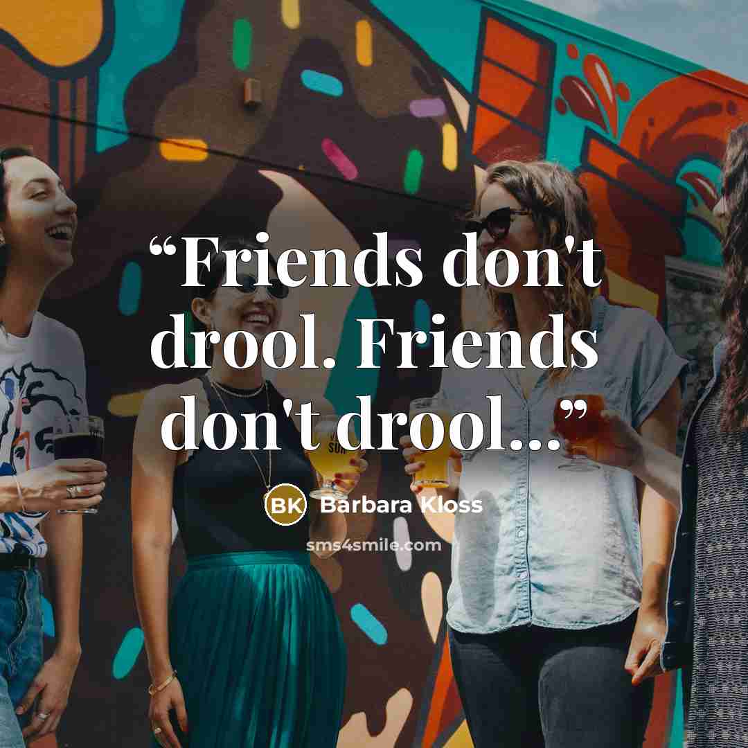 “Friends don't drool. Friends don't drool...” quote by Barbara Kloss