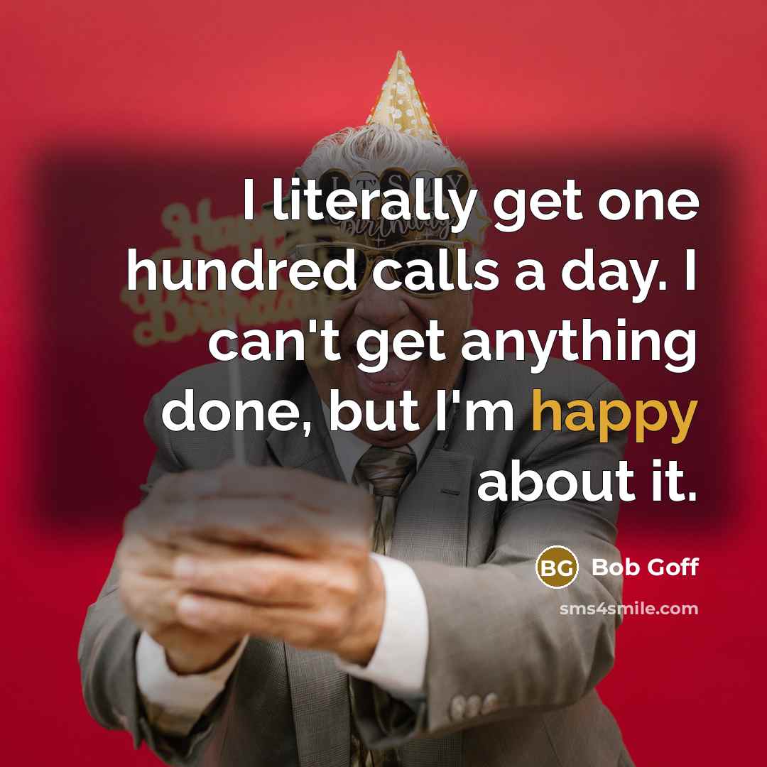 “I literally get one hundred calls a day. I can't…” quote by Bob Goff