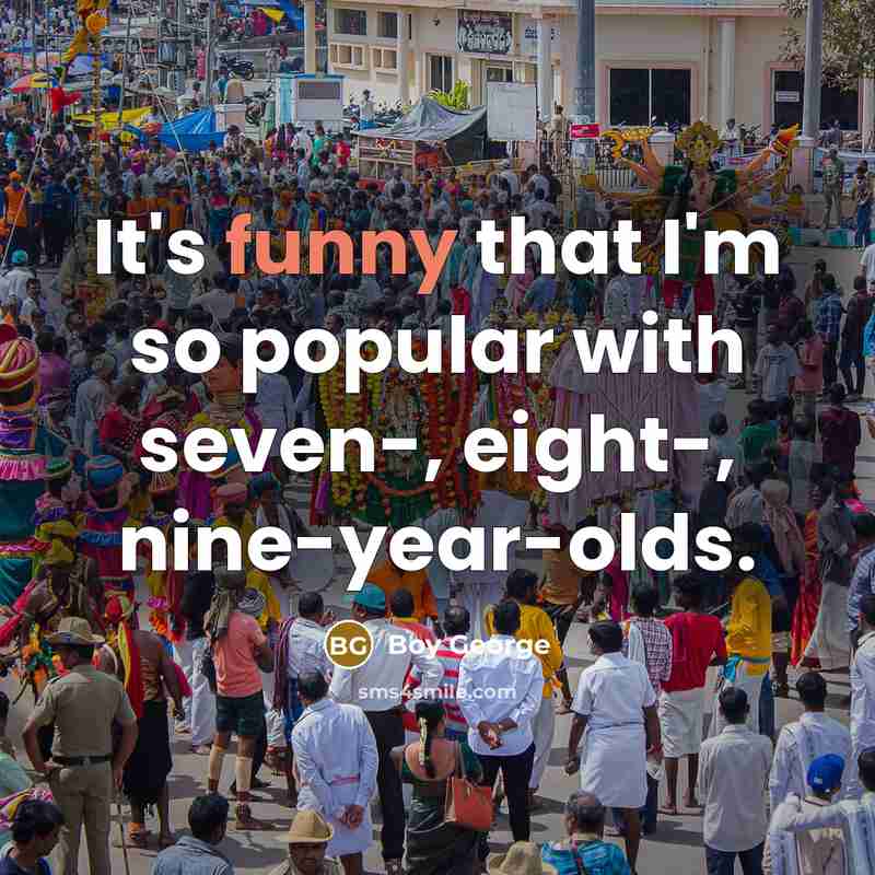 “It's funny that I'm so popular with seven-, eight-, nine-year-olds.…” quote by Boy George