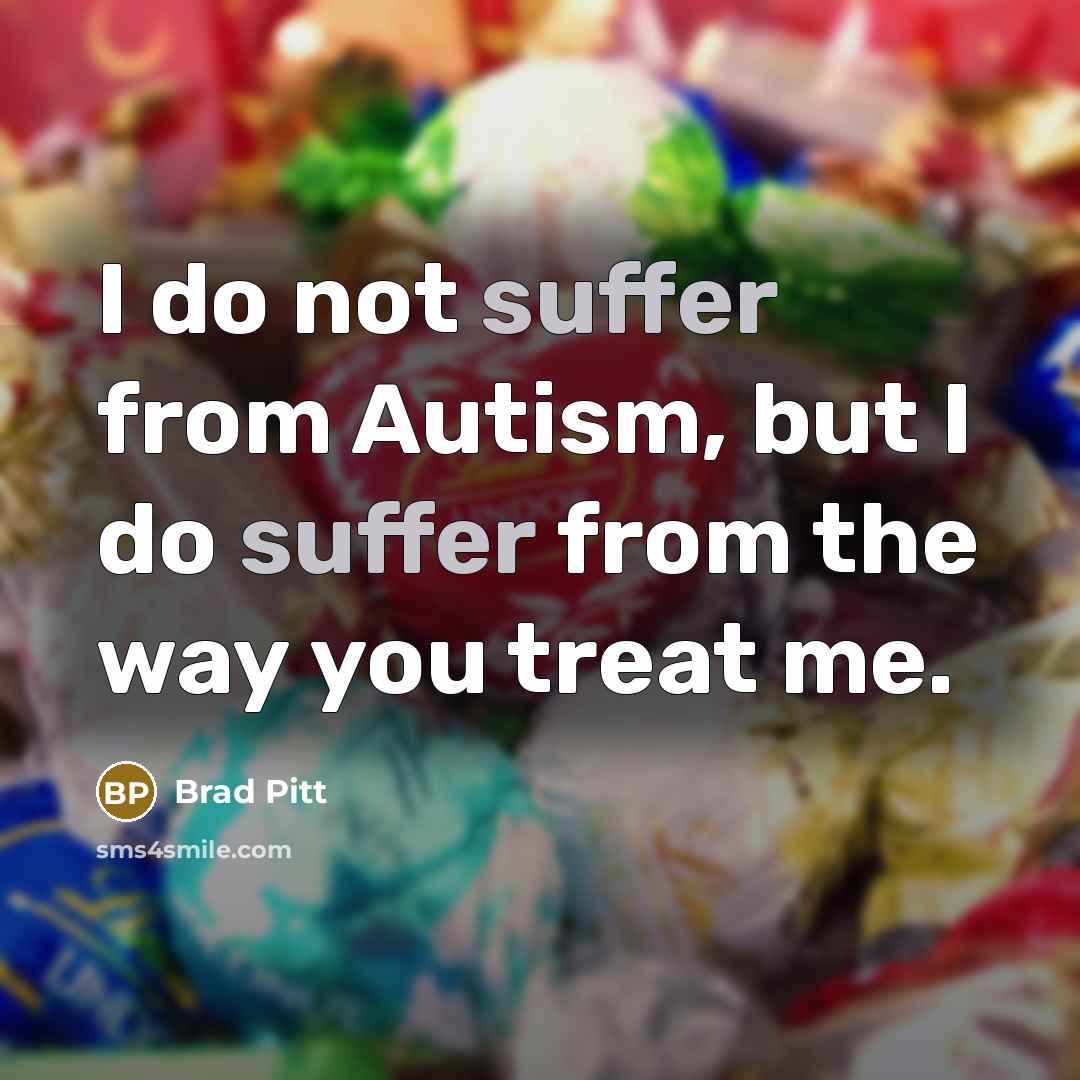 “I do not suffer from Autism, but I do suffer…” quote by Brad Pitt