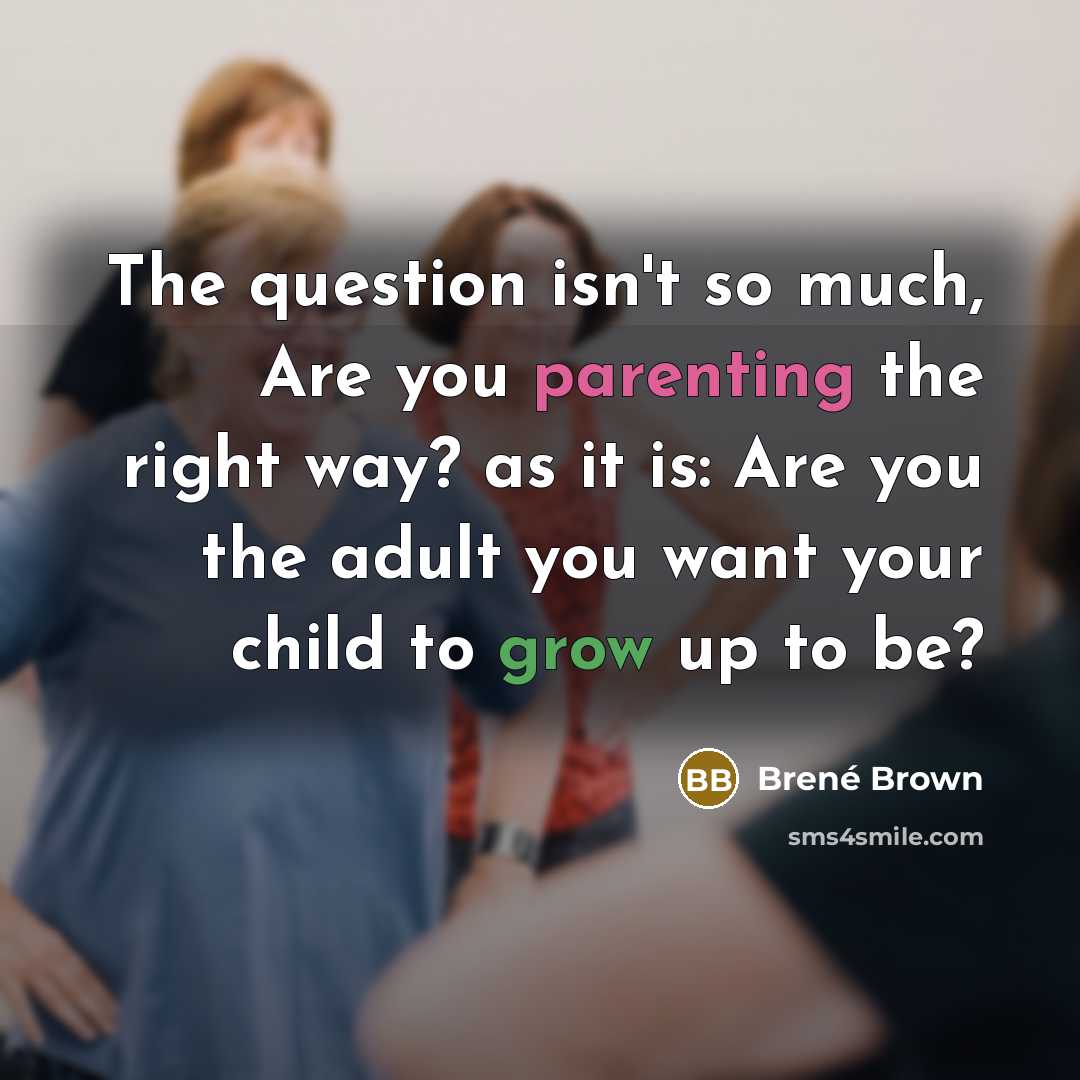 “The question isn't so much, Are you parenting the right…” quote by Brené Brown