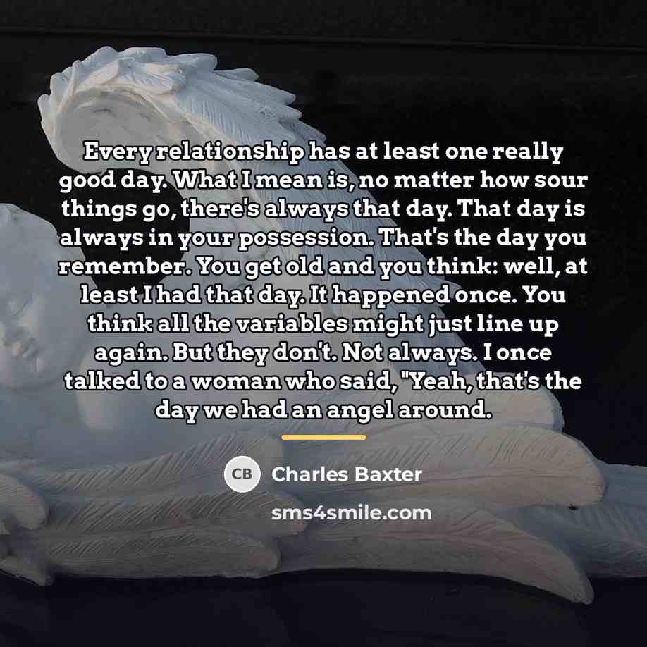 “Every relationship has at least one really good day. What…” quote by Charles Baxter