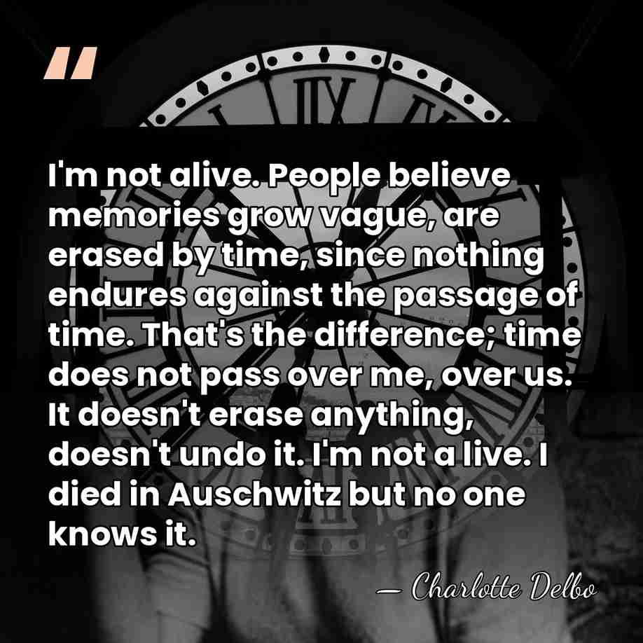 I'm not alive. People believe memories grow vague, are erased by time,&hellip; - Charlotte Delbo