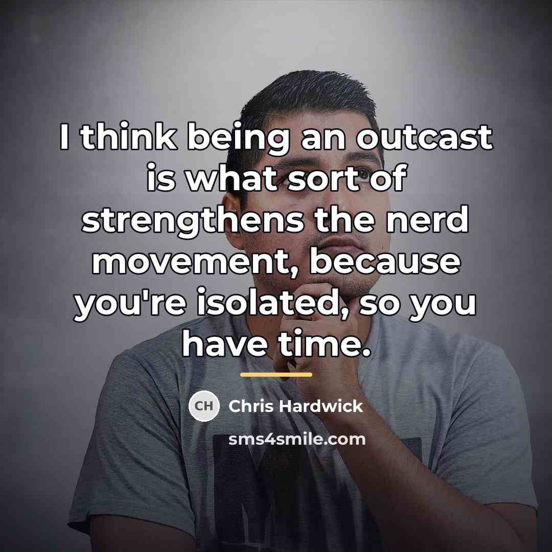 “I think being an outcast is what sort of strengthens…” quote by Chris Hardwick