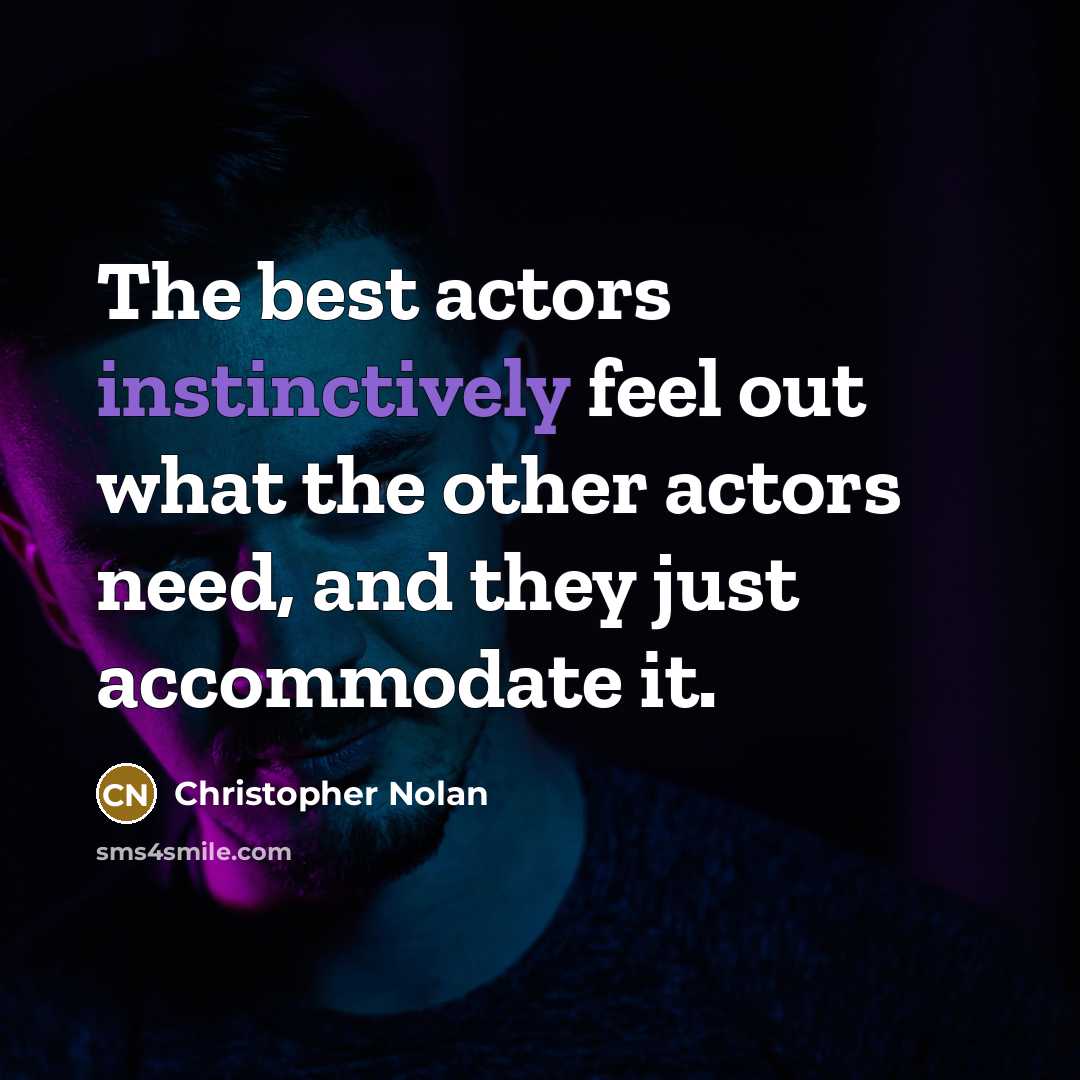 “The best actors instinctively feel out what the other actors need, and they just accommodate it.” quote by Christopher Nolan