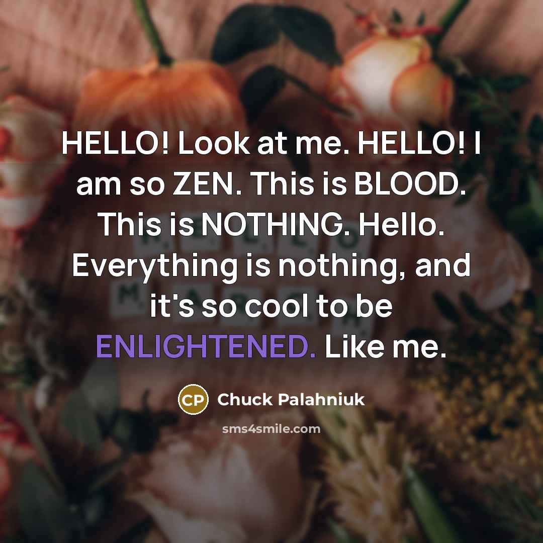 “HELLO! Look at me. HELLO! I am so ZEN. This…” quote by Chuck Palahniuk