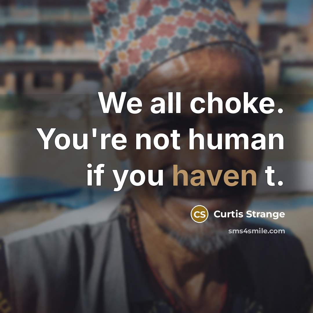 “We all choke. You're not human if you haven t.…” quote by Curtis Strange
