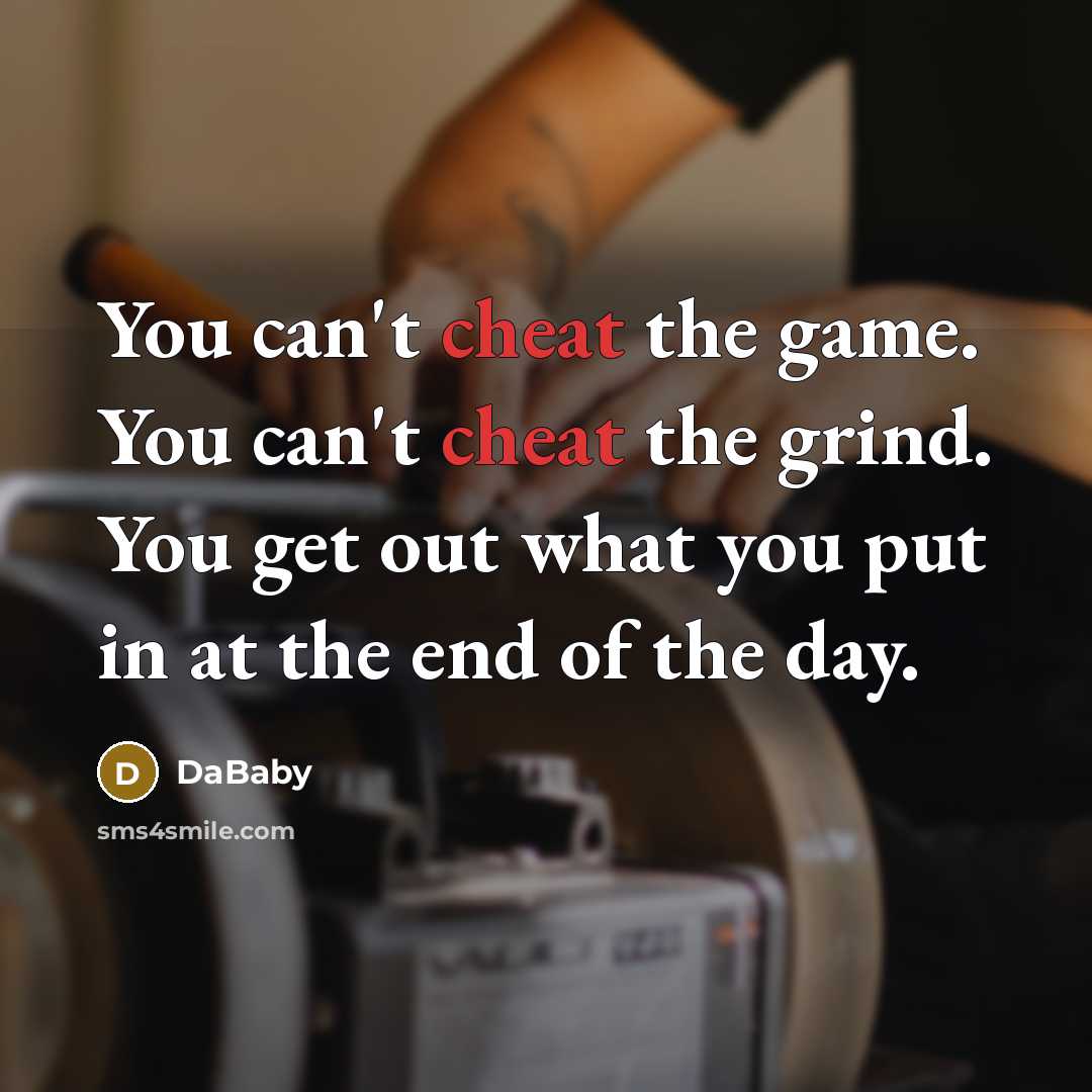 “You can't cheat the game. You can't cheat the grind. You get out what you put in at the end of the day.” quote by DaBaby