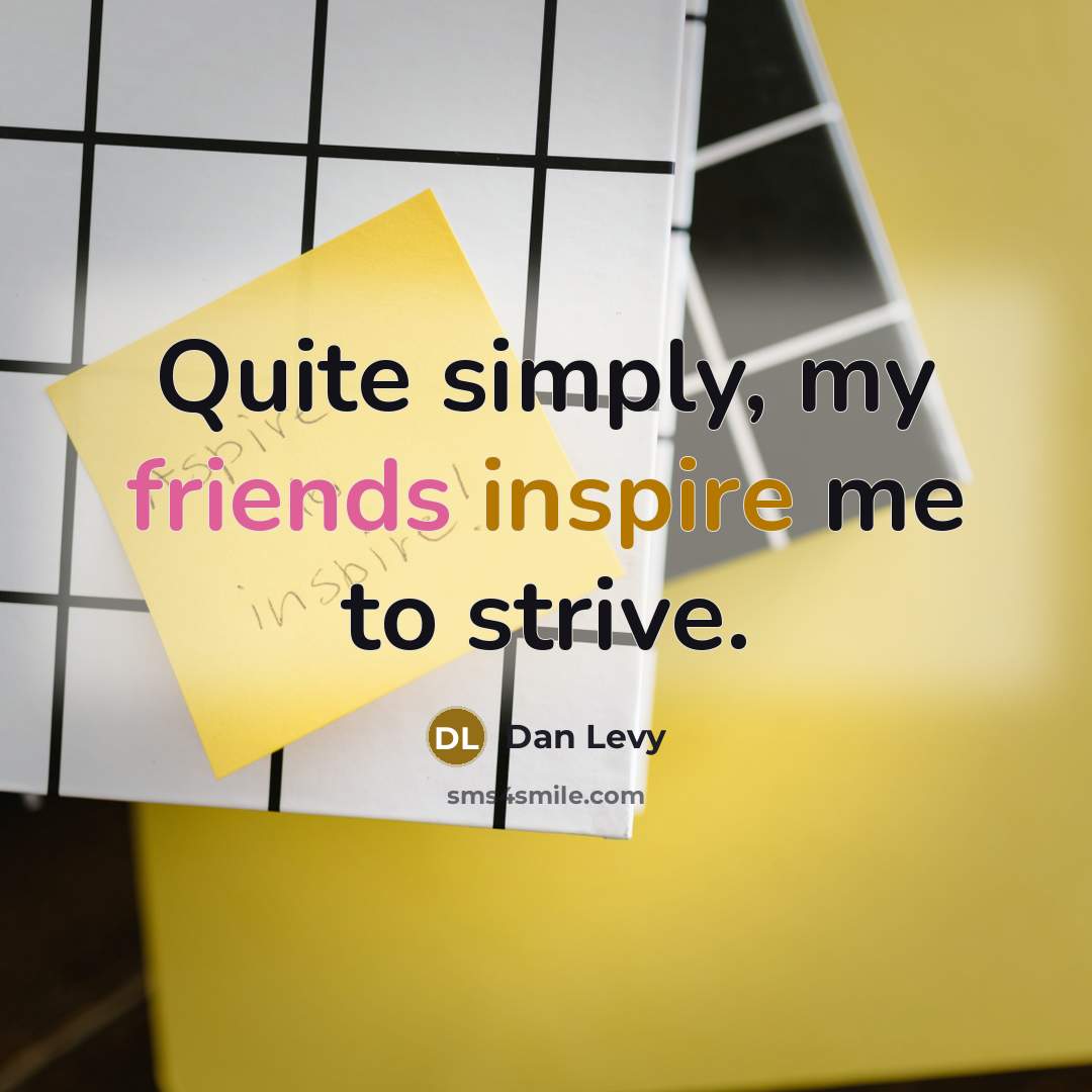 “Quite simply, my friends inspire me to strive.…” quote by Dan Levy