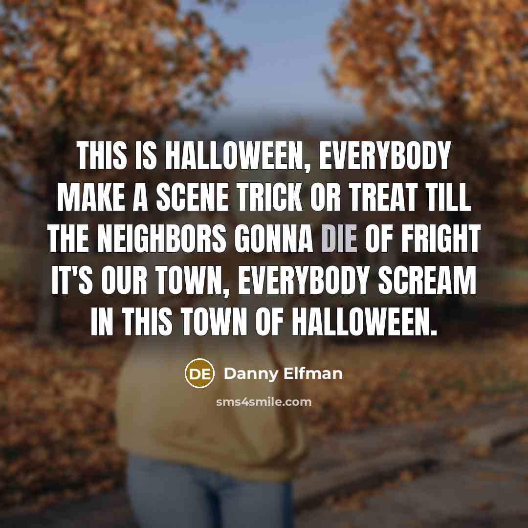 “This is Halloween, everybody make a scene Trick or treat…” quote by Danny Elfman