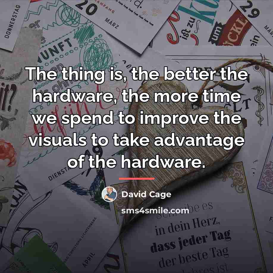 “The thing is, the better the hardware, the more time…” quote by David Cage
