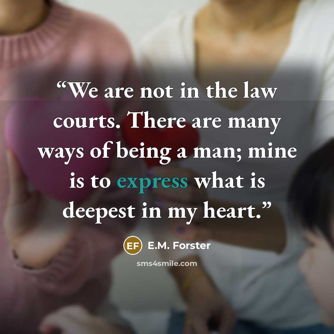 “We are not in the law courts. There are many ways of being a man; mine is to express what is deepest in my heart.” quote by E.M. Forster
