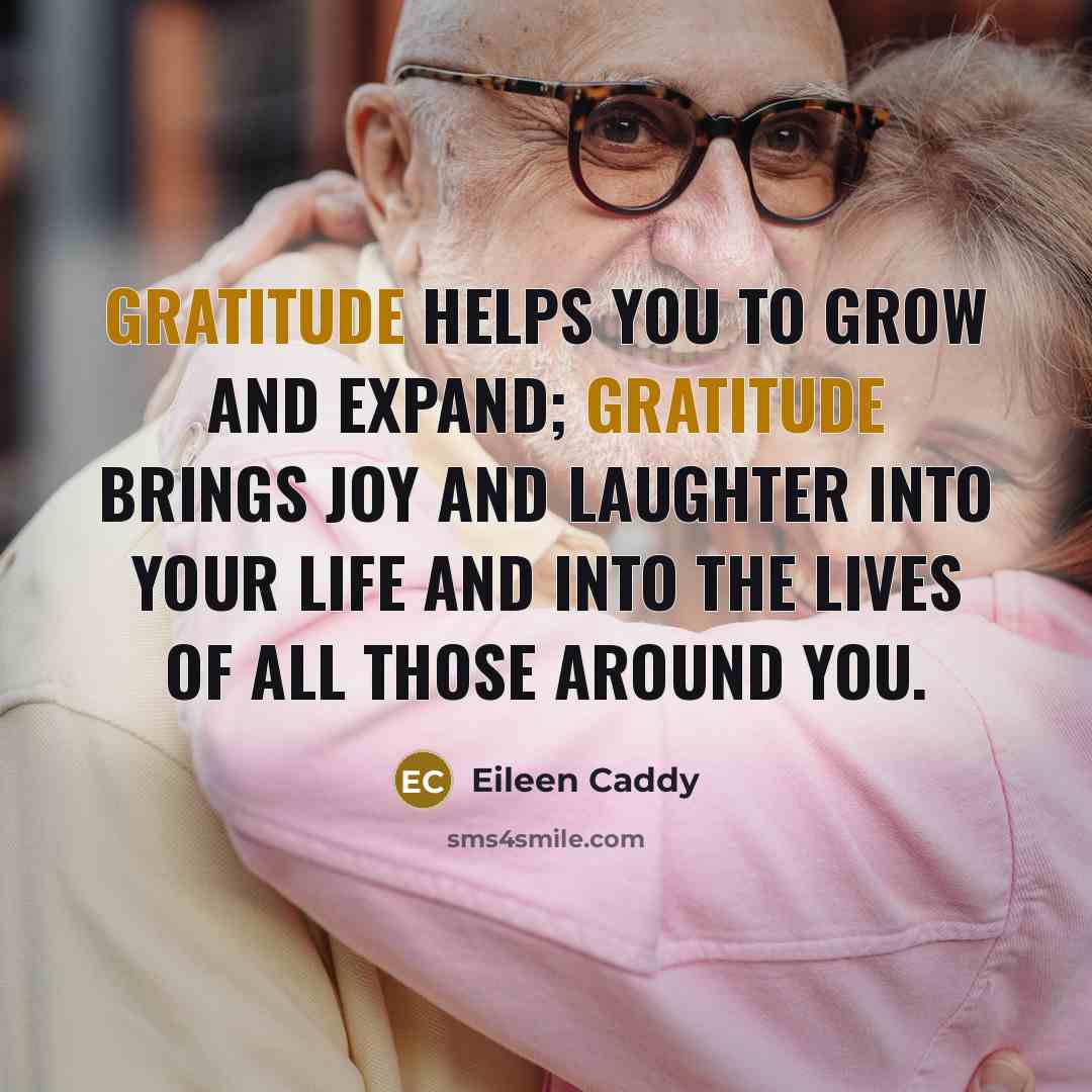 “Gratitude helps you to grow and expand; gratitude brings joy…” quote by Eileen Caddy