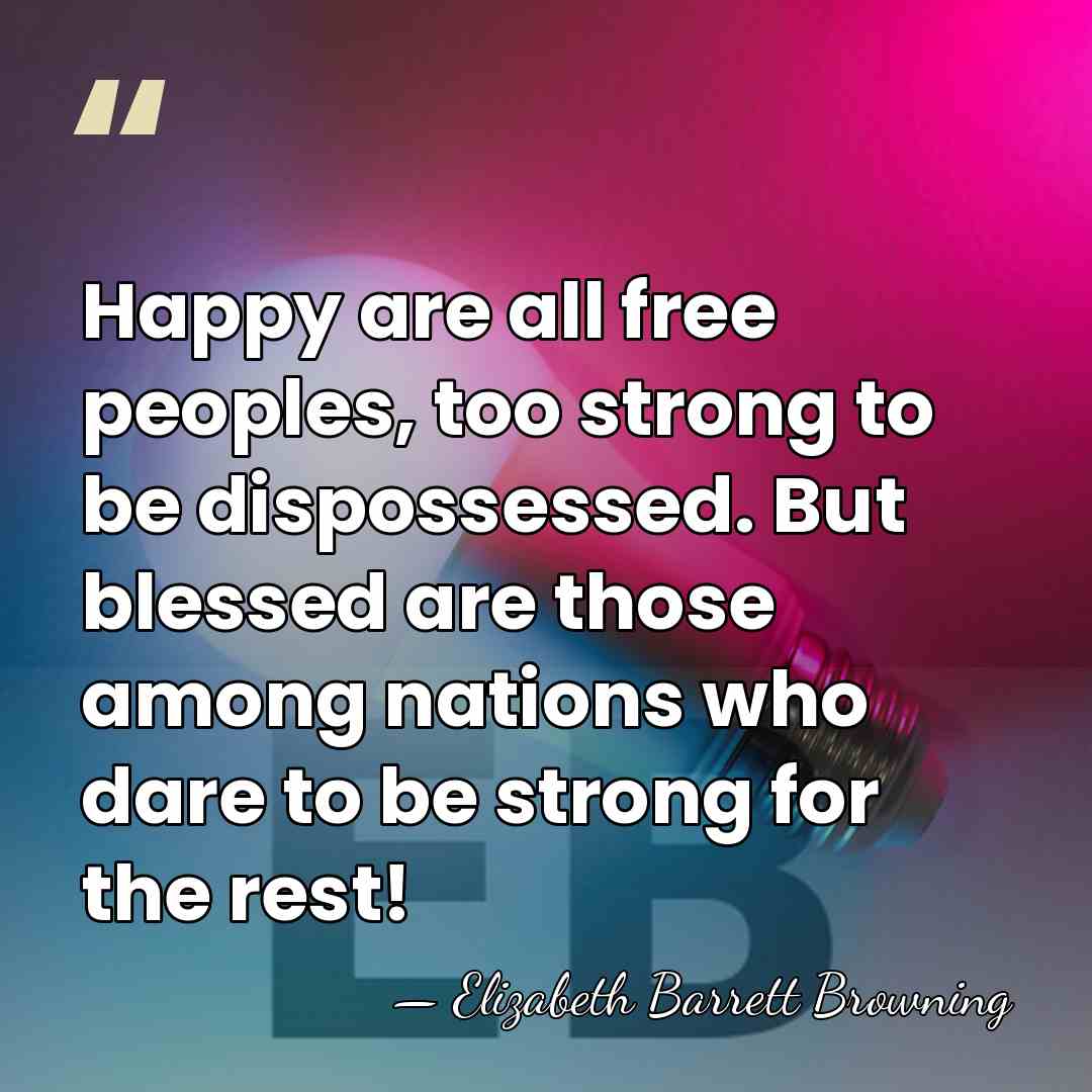 Happy are all free peoples, too strong to be dispossessed. But blessed&hellip; - Elizabeth Barrett Browning