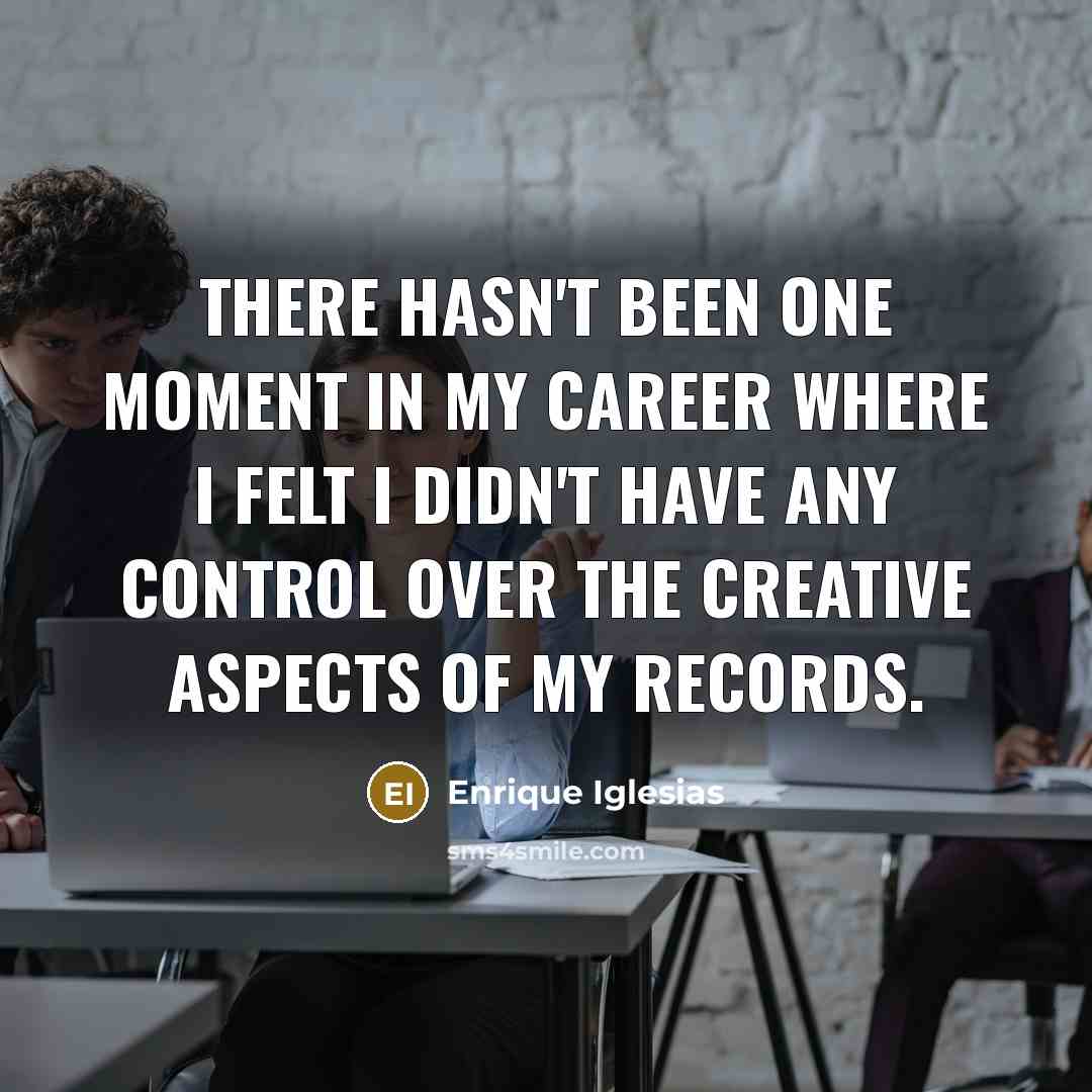 “There hasn't been one moment in my career where I…” quote by Enrique Iglesias