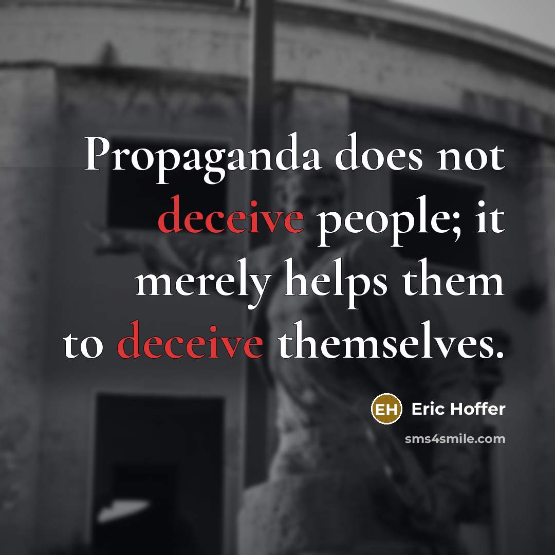 “Propaganda does not deceive people; it merely helps them to deceive themselves.” quote by Eric Hoffer