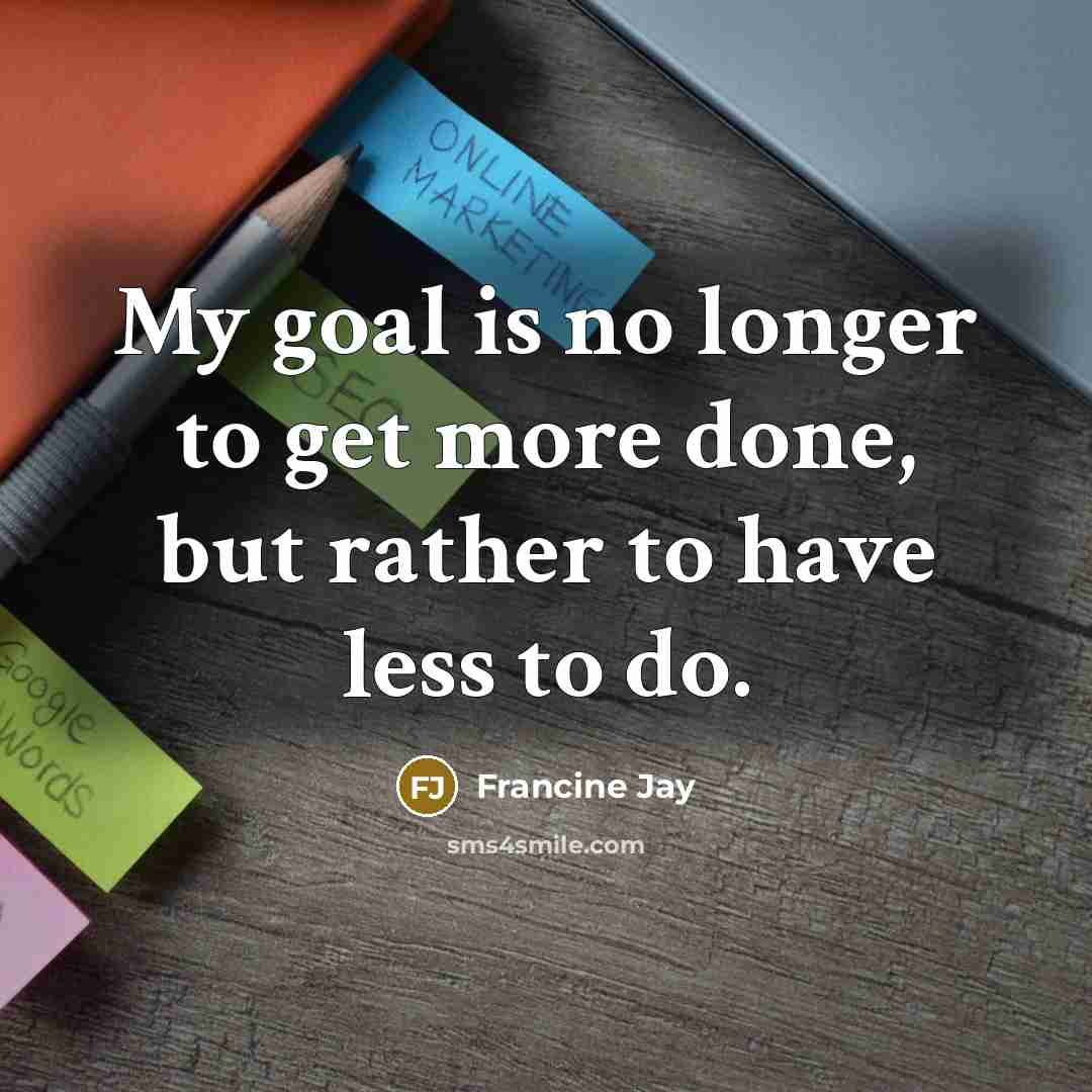 “My goal is no longer to get more done, but…” quote by Francine Jay