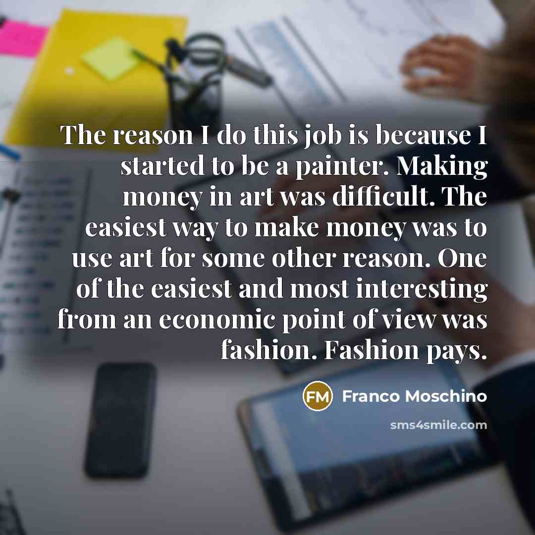 “The reason I do this job is because I started…” quote by Franco Moschino