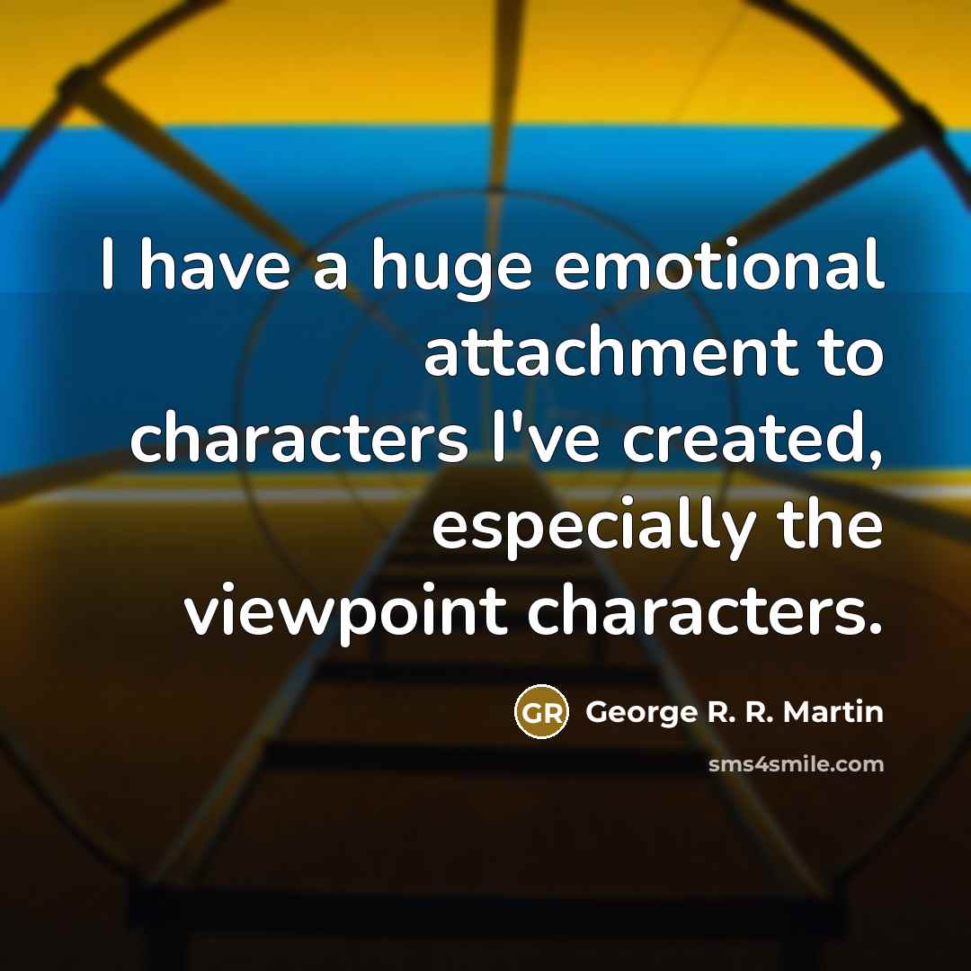 “I have a huge emotional attachment to characters I've created,…” quote by George R. R. Martin