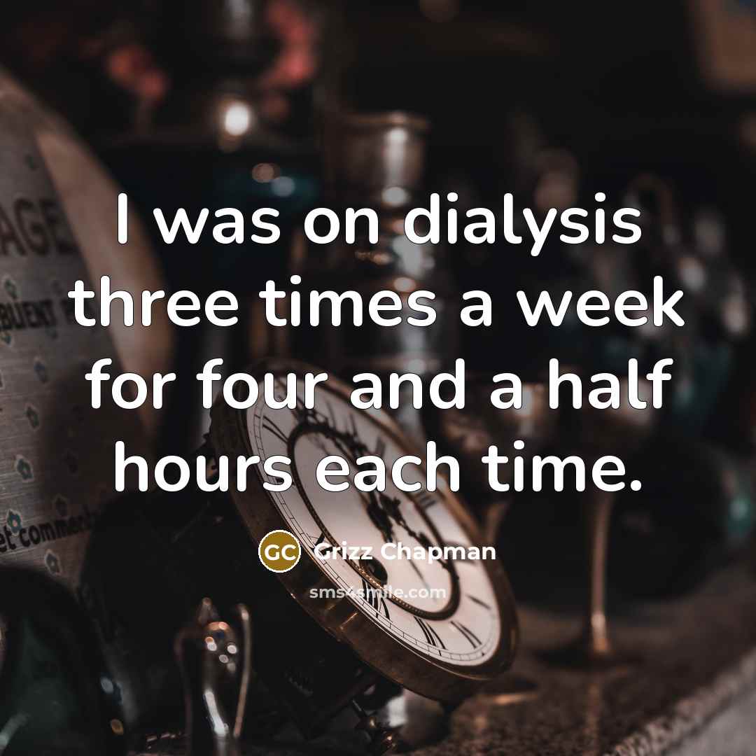 “I was on dialysis three times a week for four…” quote by Grizz Chapman