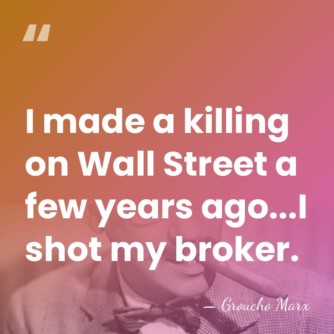 I made a killing on Wall Street a few years ago...I shot&hellip; - Groucho Marx