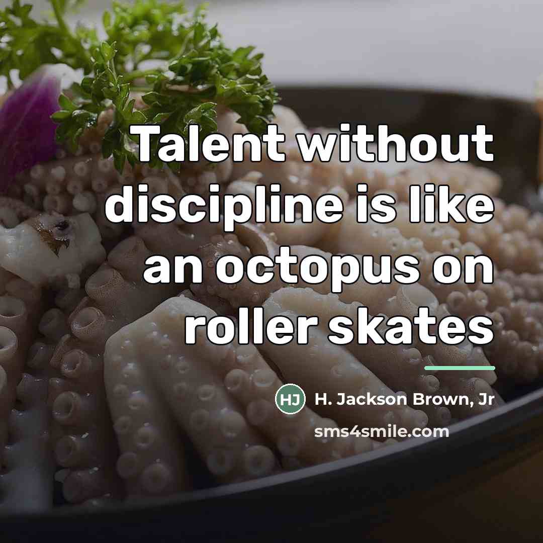 “Talent without discipline is like an octopus on roller skates…” quote by H. Jackson Brown, Jr