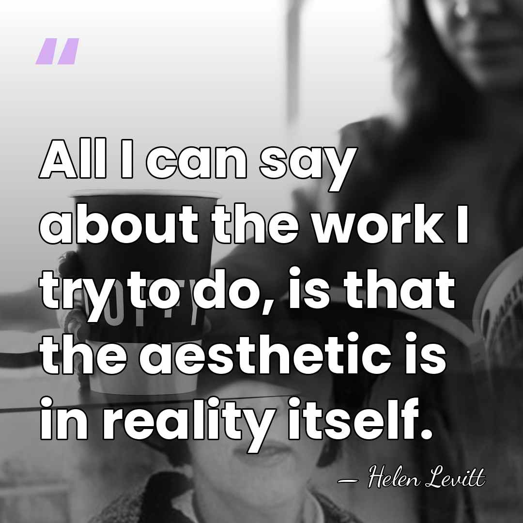 All I can say about the work I try to do, is&hellip; - Helen Levitt