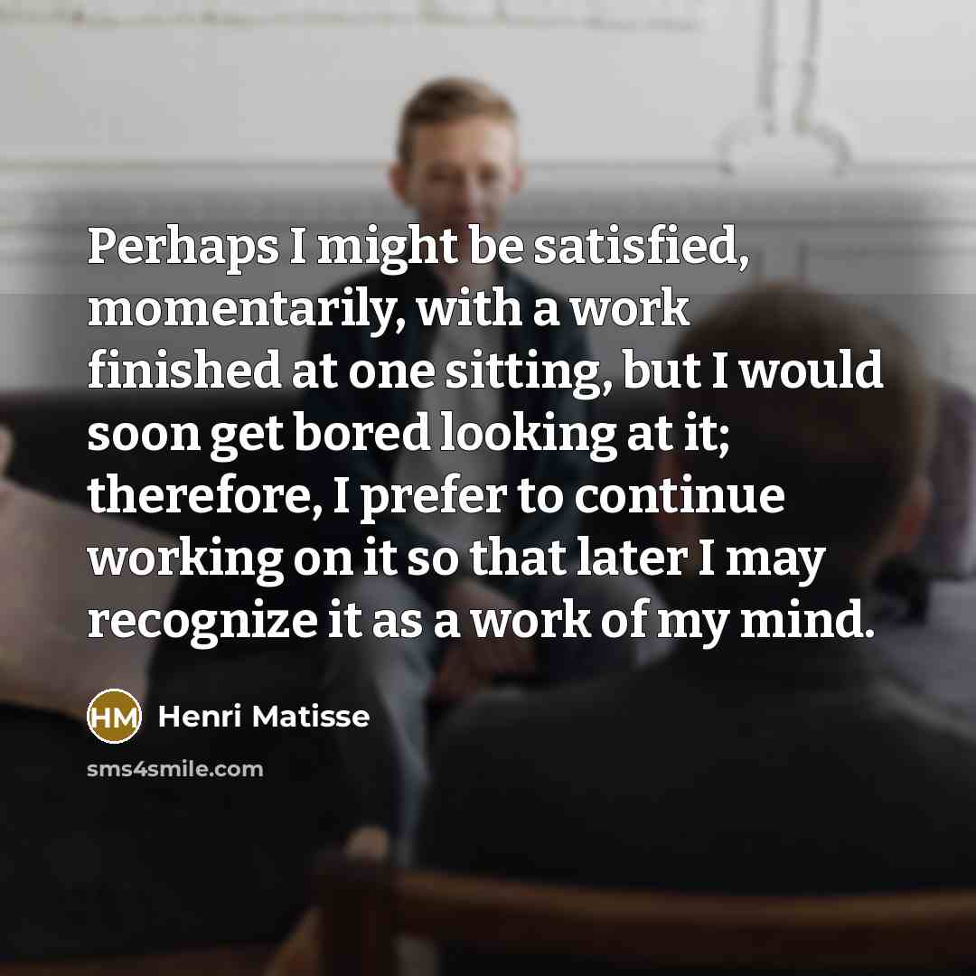 “Perhaps I might be satisfied, momentarily, with a work finished…” quote by Henri Matisse