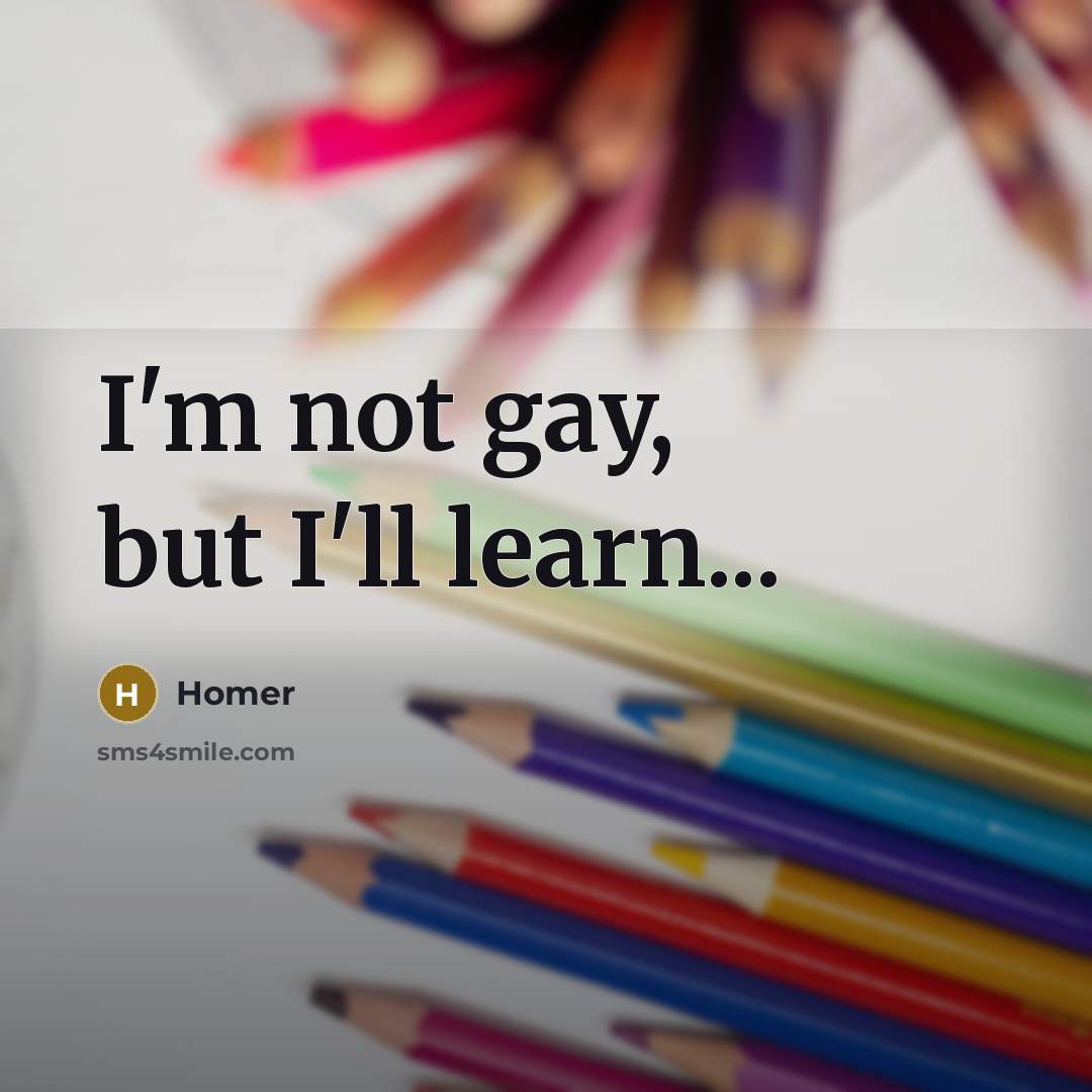 “I'm not gay, but I'll learn...…” quote by Homer