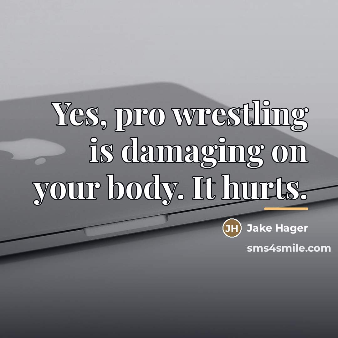 “Yes, pro wrestling is damaging on your body. It hurts.…” quote by Jake Hager