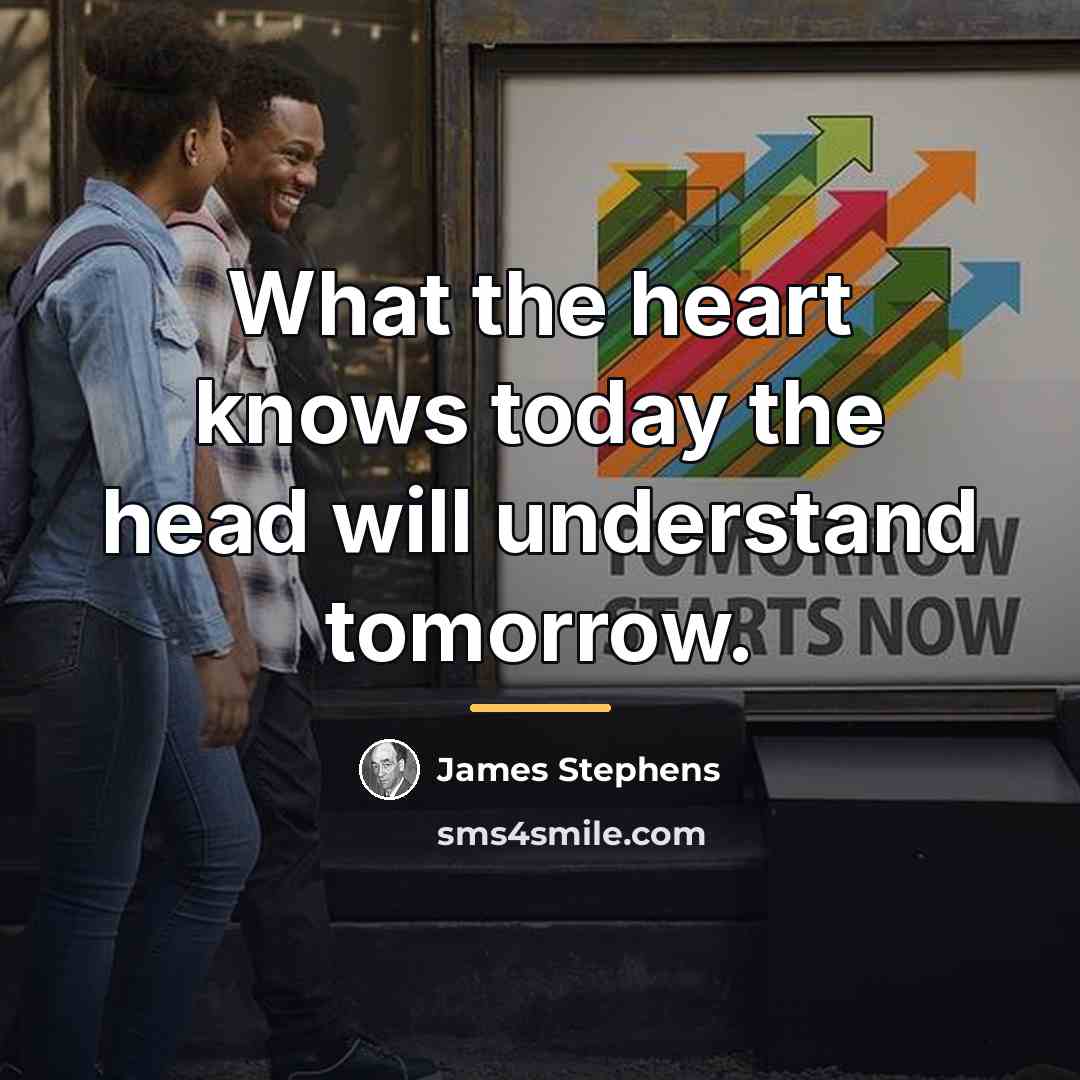 “What the heart knows today the head will understand tomorrow.…” quote by James Stephens