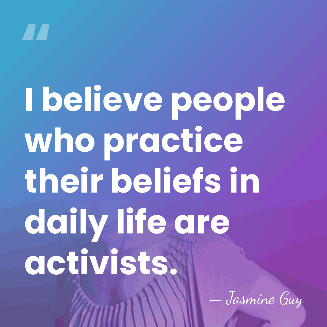 I believe people who practice their beliefs in daily life are activists. - Jasmine Guy