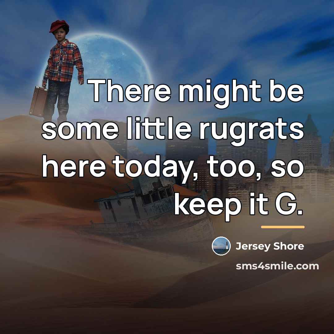 “There might be some little rugrats here today, too, so…” quote by Jersey Shore