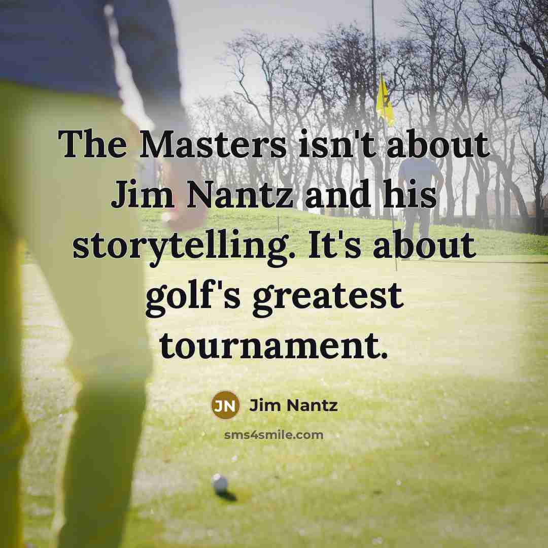 “The Masters isn't about Jim Nantz and his storytelling. It's…” quote by Jim Nantz
