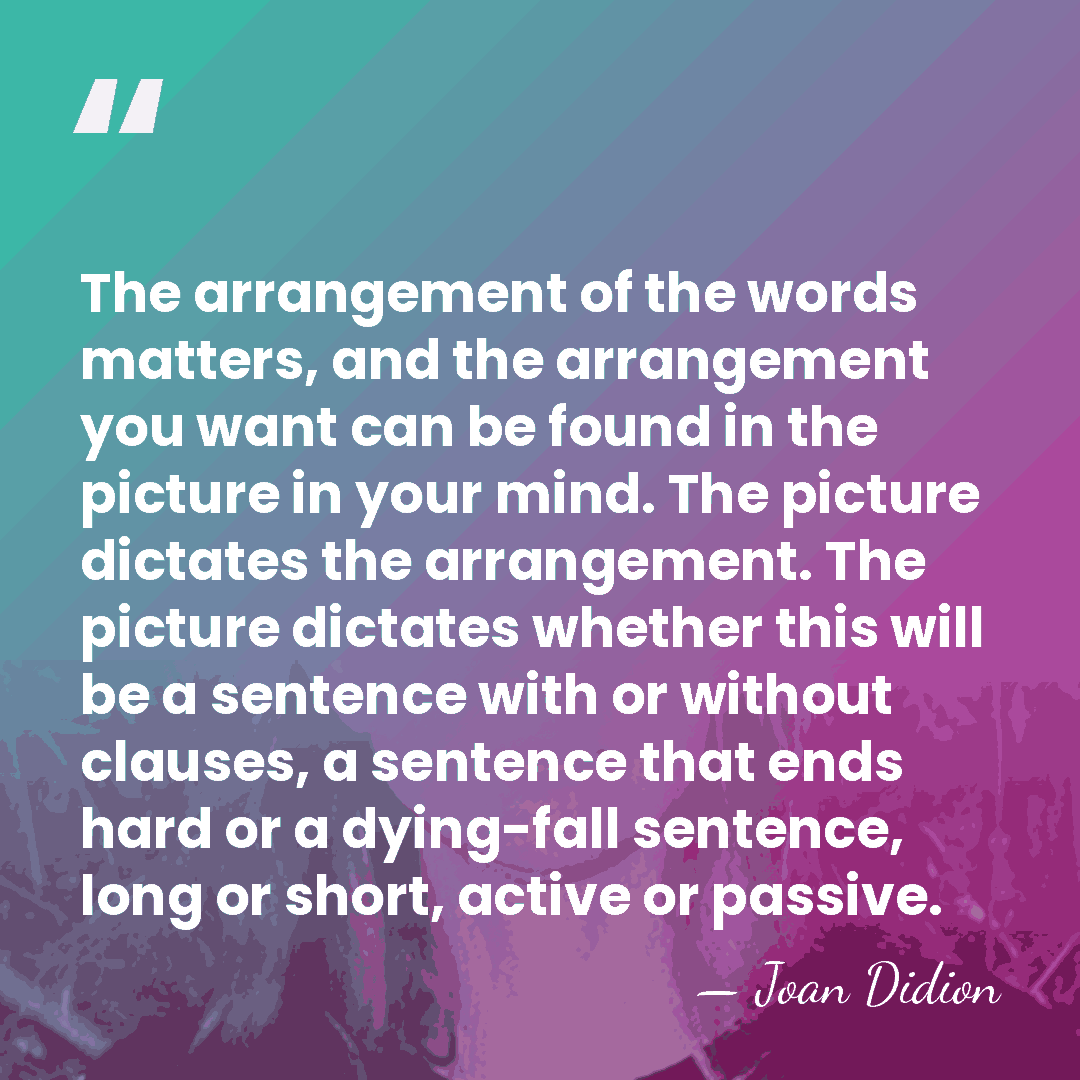 The arrangement of the words matters, and the arrangement you want can&hellip; - Joan Didion