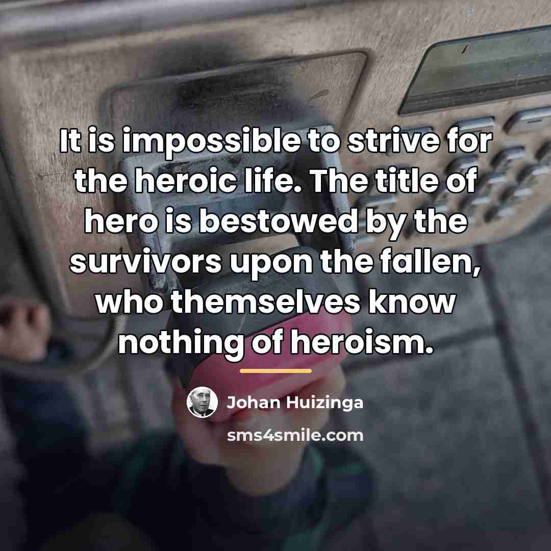 “It is impossible to strive for the heroic life. The…” quote by Johan Huizinga