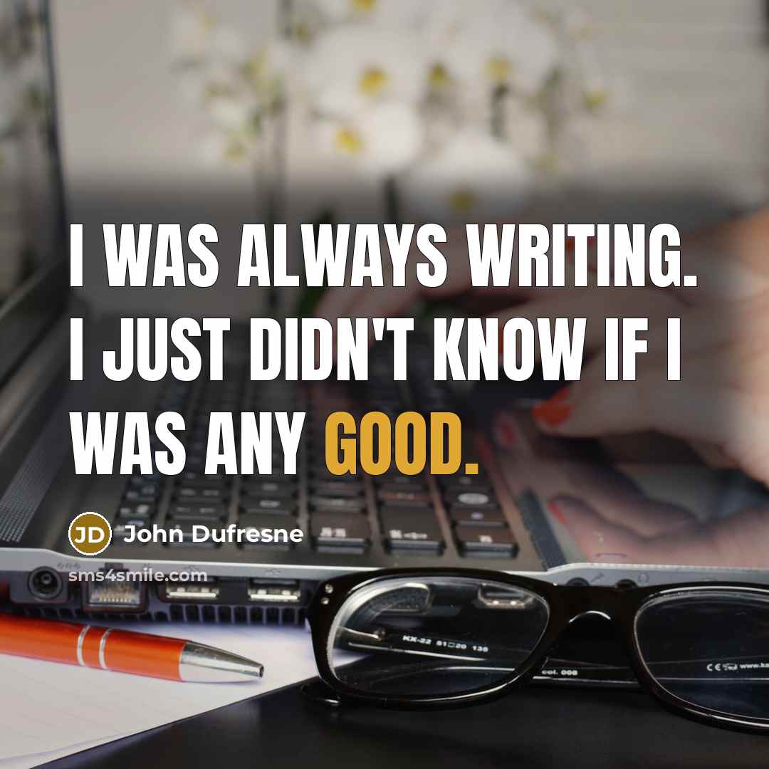 “I was always writing. I just didn't know if I…” quote by John Dufresne