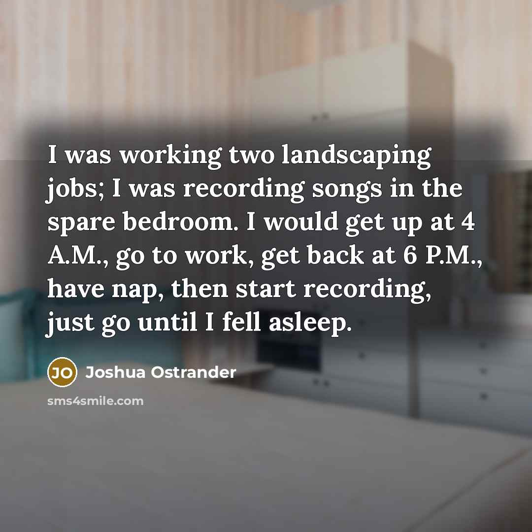 “I was working two landscaping jobs; I was recording songs…” quote by Joshua Ostrander
