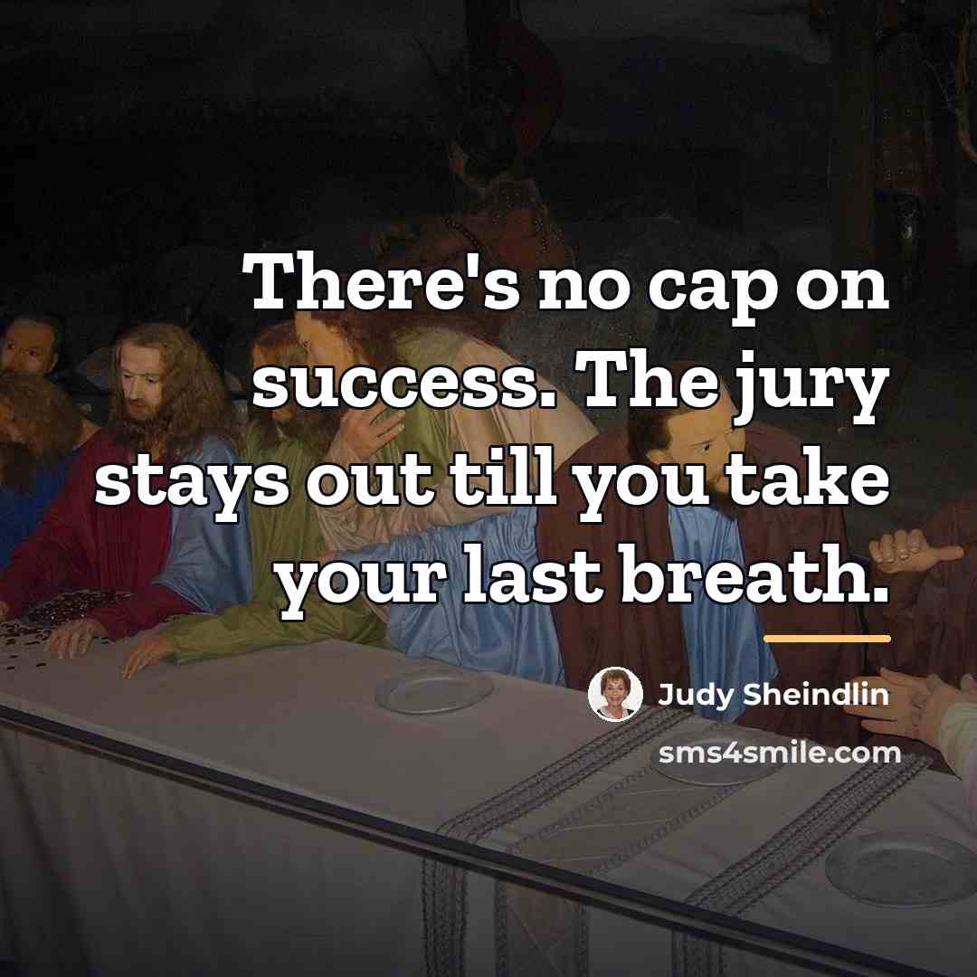 “There's no cap on success. The jury stays out till…” quote by Judy Sheindlin