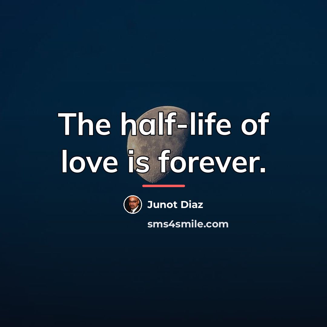 “The half-life of love is forever.…” quote by Junot Díaz