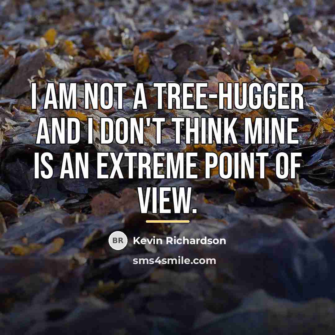 “I am not a tree-hugger and I don't think mine…” quote by Kevin Richardson