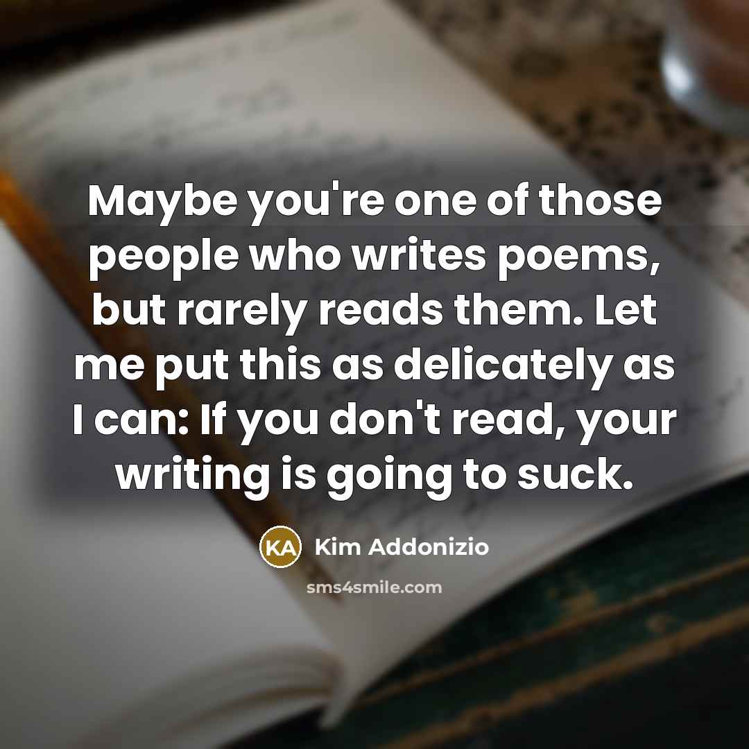 “Maybe you're one of those people who writes poems, but…” quote by Kim Addonizio