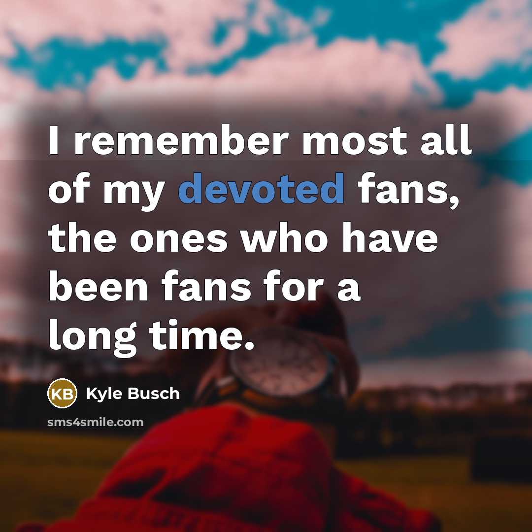 “I remember most all of my devoted fans, the ones…” quote by Kyle Busch